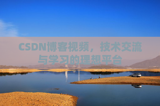 CSDN博客视频，技术交流与学习的理想平台