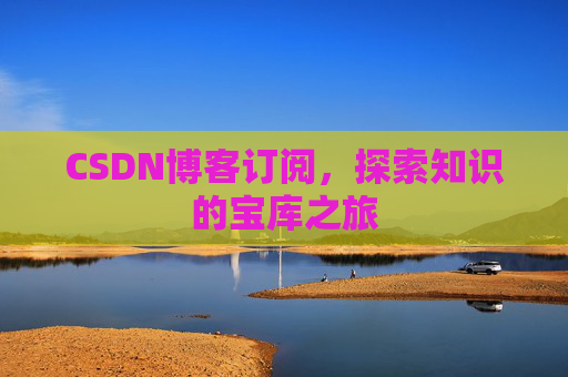 CSDN博客订阅，探索知识的宝库之旅