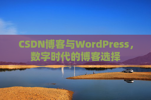 CSDN博客与WordPress，数字时代的博客选择