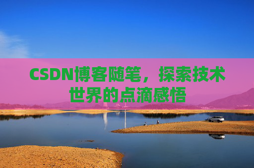 CSDN博客随笔，探索技术世界的点滴感悟